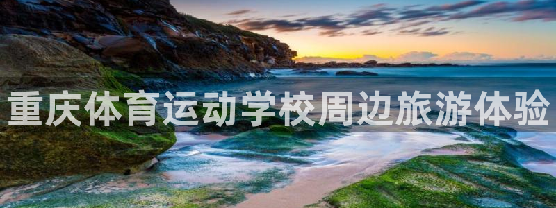 凯发官网下载招商电话号码：重庆体育运动学校周边旅游体