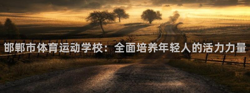 凯发官方正版app娱乐：邯郸市体育运动学校：全面培养