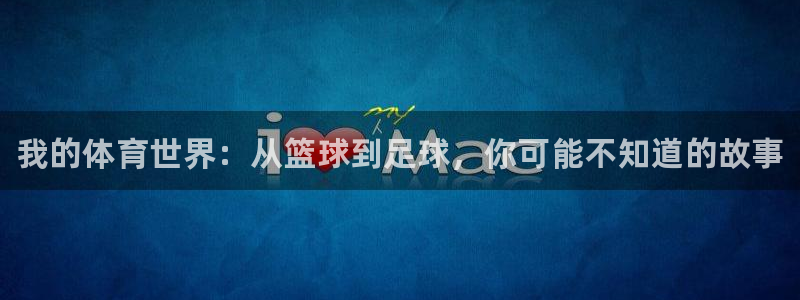 凯发官网下载平台假的吗是真的吗吗：我的体育世界：从篮