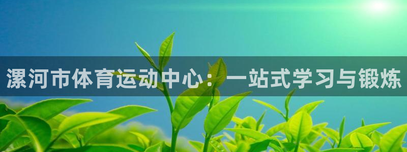 凯发官网下载招商电话是多少：漯河市体育运动中心：一站