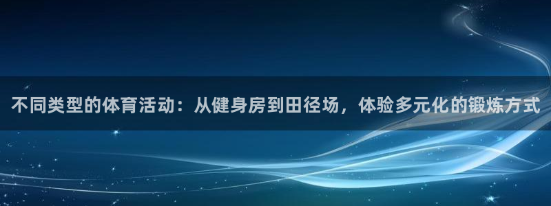 凯发官方正版app娱乐首页官网下载：不同类型的体育活