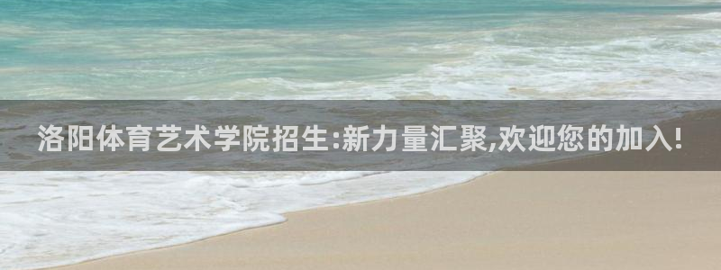 凯发官网下载招商电话号码查询：洛阳体育艺术学院招生: