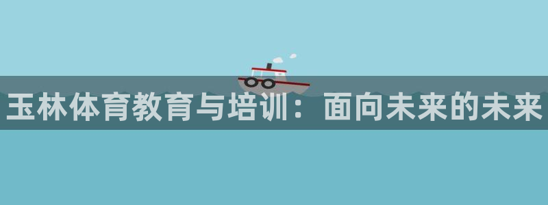 凯发官网下载平台注册要钱吗是真的吗：玉林体育教育与培训：面向