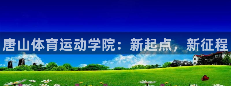 凯发官网下载招商电话是多少号码：唐山体育运动学院：新起点，新