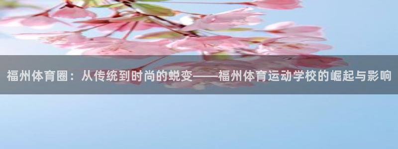 凯发官网下载平台注册要钱吗是真的吗：福州体育圈：从传统到时尚