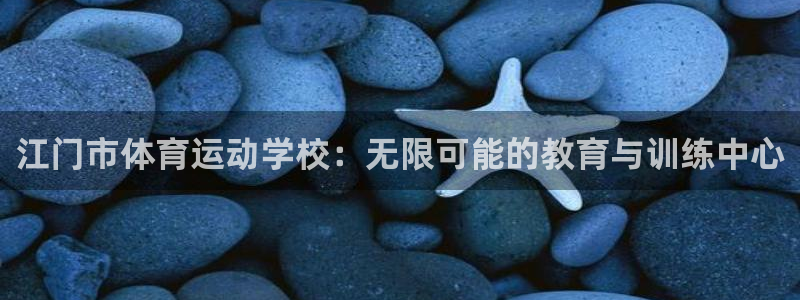 凯发官网下载招商电话号码查询：江门市体育运动学校：无限可能的
