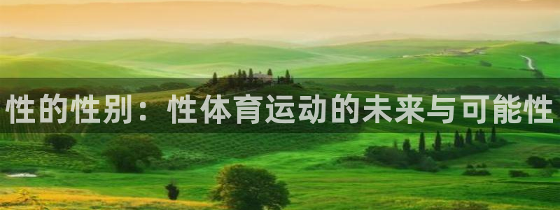 凯发官方正版app官网：性的性别：性体育运动的未来与可能性