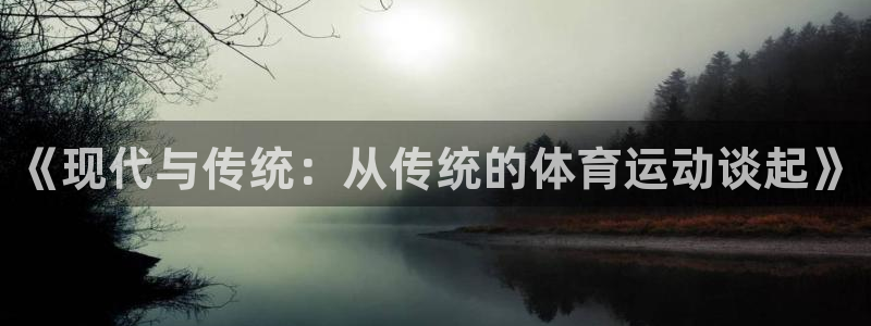海南凯发官网下载发展怎么样：《现代与传统：从传统的体育运动谈