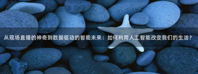 178直播体育足球：从现场直播的神奇到数据驱动的智能未来：如何利用人工智能改变我们的生活？